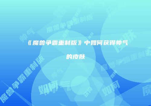 《魔兽争霸重制版》中如何获得帅气的皮肤
