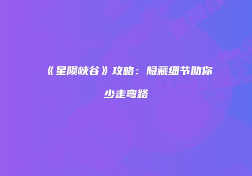 《星陨峡谷》攻略：隐藏细节助你少走弯路
