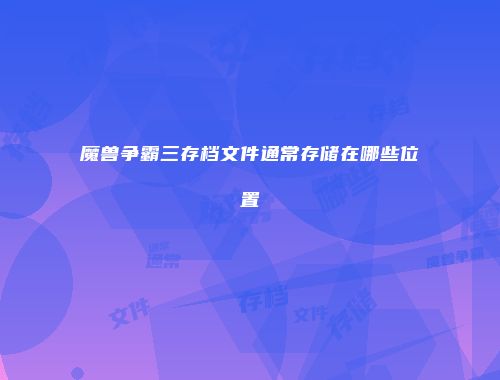 魔兽争霸三存档文件通常存储在哪些位置