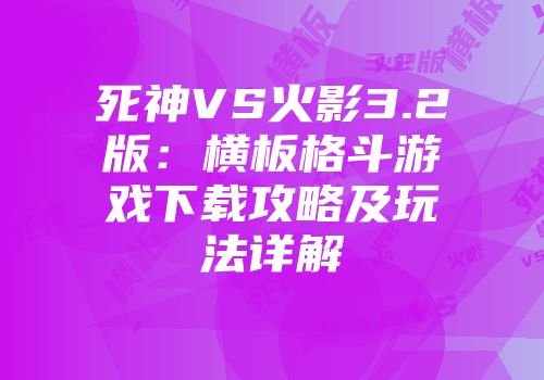 死神VS火影3.2版：横板格斗游戏下载攻略及玩法详解