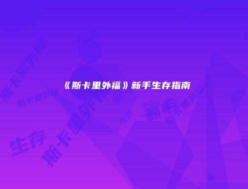 《斯卡里外福》新手生存指南