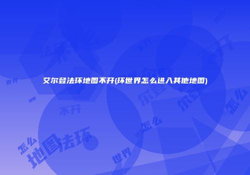 艾尔登法环地图不开(环世界怎么进入其他地图)