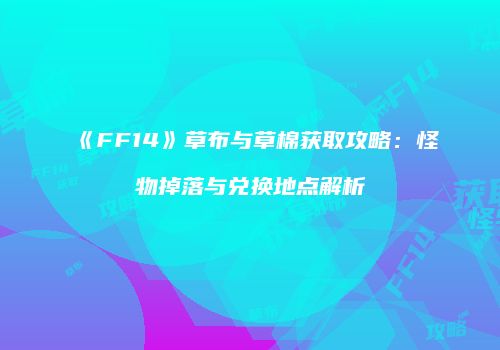 《FF14》草布与草棉获取攻略：怪物掉落与兑换地点解析