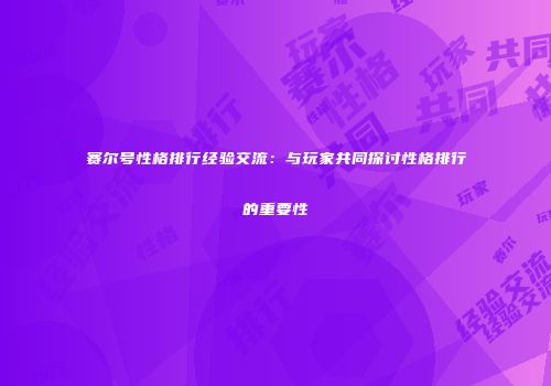 赛尔号性格排行经验交流：与玩家共同探讨性格排行的重要性