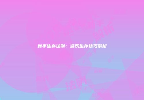 新手生存法则：游戏生存技巧解析