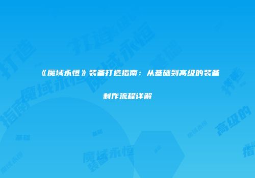《魔域永恒》装备打造指南：从基础到高级的装备制作流程详解