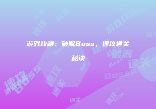 游戏攻略：破解Boss，速攻通关秘诀