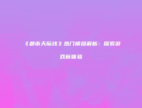 《都市天际线》热门模组解析：探索游戏新体验