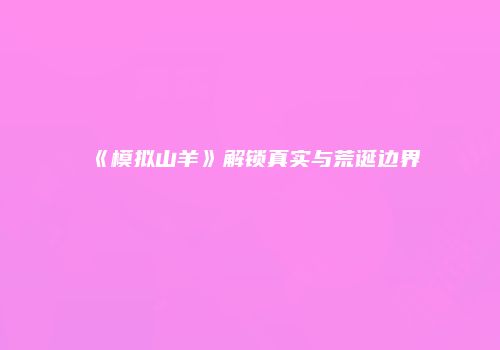《模拟山羊》解锁真实与荒诞边界