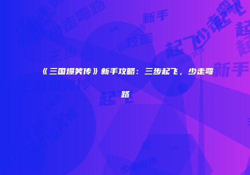 《三国爆笑传》新手攻略：三步起飞，少走弯路