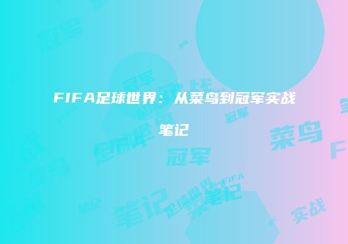 FIFA足球世界：从菜鸟到冠军实战笔记