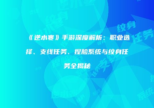 《逆水寒》手游深度解析：职业选择、支线任务、捏脸系统与纹身任务全揭秘