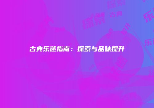 古典乐迷指南：探索与品味提升