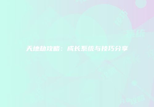 天地劫攻略：成长系统与技巧分享