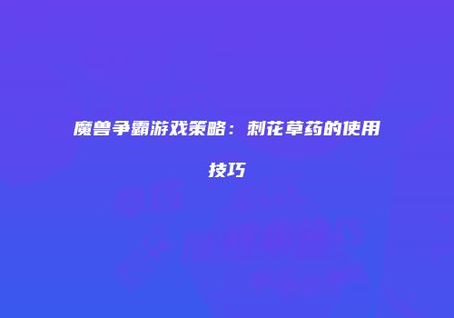 魔兽争霸游戏策略：刺花草药的使用技巧