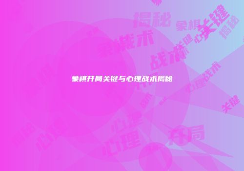 象棋开局关键与心理战术揭秘