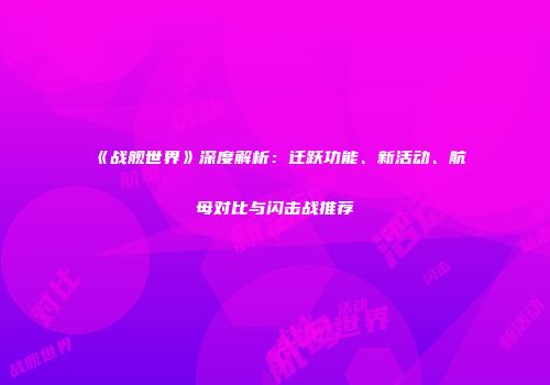 《战舰世界》深度解析：迁跃功能、新活动、航母对比与闪击战推荐
