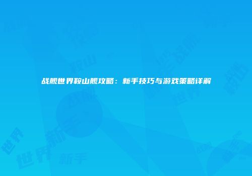 战舰世界鞍山舰攻略：新手技巧与游戏策略详解