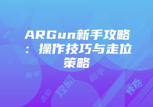 ARGun新手攻略：操作技巧与走位策略