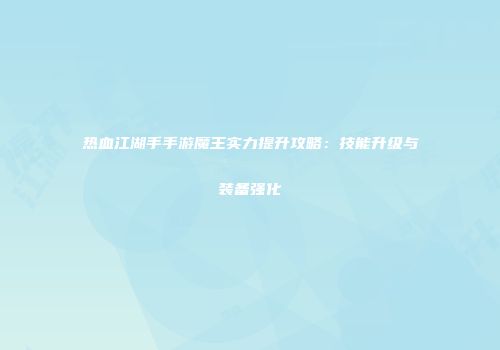 热血江湖手手游魔王实力提升攻略：技能升级与装备强化
