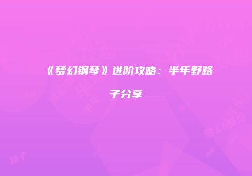《梦幻钢琴》进阶攻略：半年野路子分享