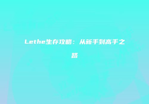Lethe生存攻略：从新手到高手之路