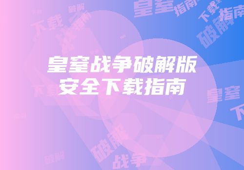 皇窒战争破解版安全下载指南