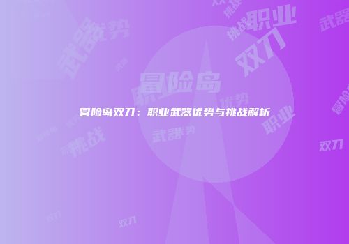 冒险岛双刀：职业武器优势与挑战解析