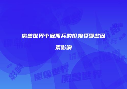 魔兽世界中雇佣兵的价格受哪些因素影响