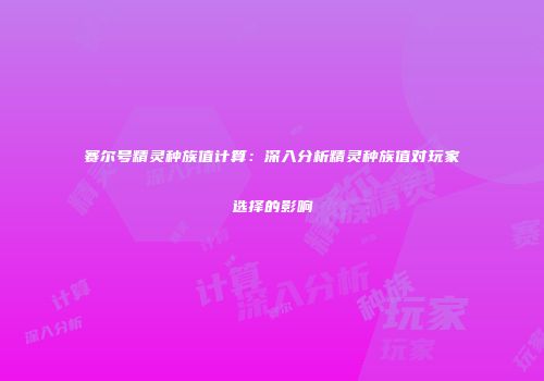 赛尔号精灵种族值计算：深入分析精灵种族值对玩家选择的影响
