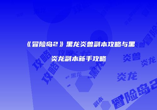 《冒险岛2》黑龙炎兽副本攻略与黑炎龙副本新手攻略
