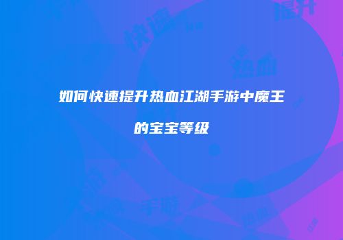 如何快速提升热血江湖手游中魔王的宝宝等级