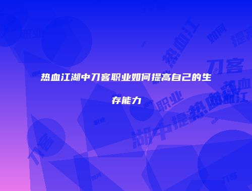 热血江湖中刀客职业如何提高自己的生存能力