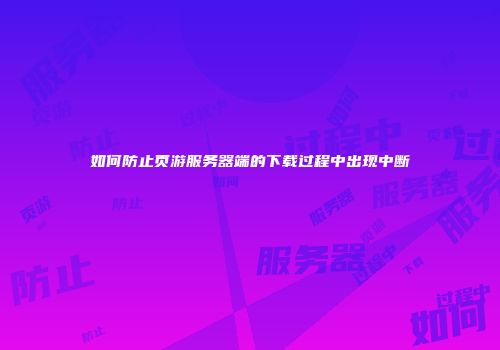 如何防止页游服务器端的下载过程中出现中断
