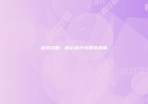 游戏攻略：核心技巧与防坑指南