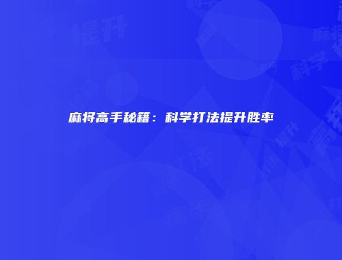 麻将高手秘籍：科学打法提升胜率