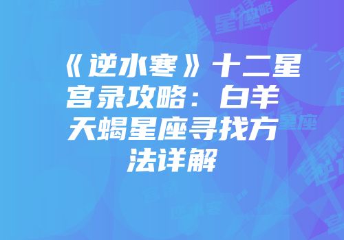 《逆水寒》十二星宫录攻略：白羊天蝎星座寻找方法详解