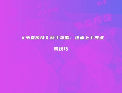 《节奏传奇》新手攻略：快速上手与进阶技巧