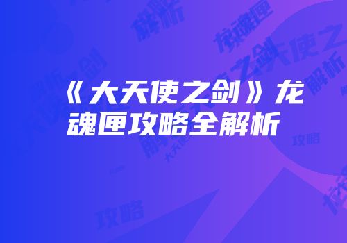 《大天使之剑》龙魂匣攻略全解析