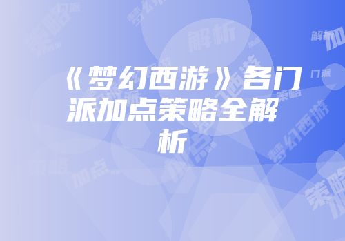 《梦幻西游》各门派加点策略全解析
