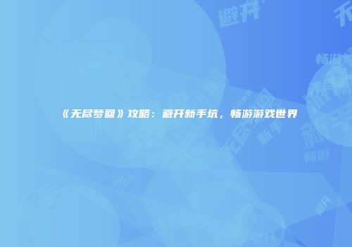 《无尽梦回》攻略：避开新手坑，畅游游戏世界