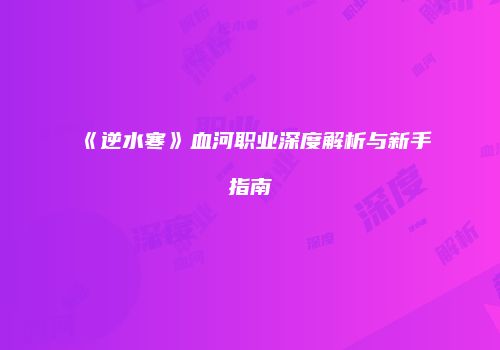 《逆水寒》血河职业深度解析与新手指南