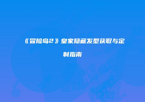 《冒险岛2》皇家隐藏发型获取与定制指南