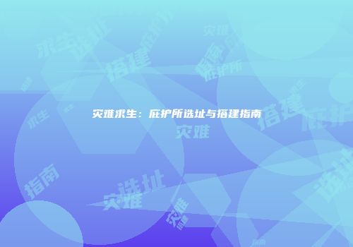 灾难求生:庇护所选址与搭建指南