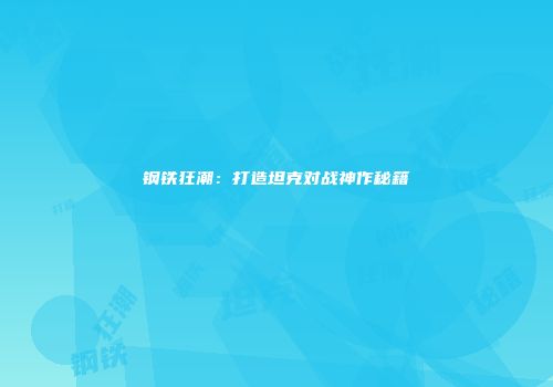 钢铁狂潮：打造坦克对战神作秘籍