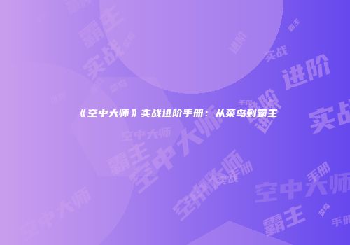 《空中大师》实战进阶手册：从菜鸟到霸主