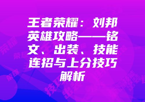 王者荣耀：刘邦英雄攻略——铭文、出装、技能连招与上分技巧解析