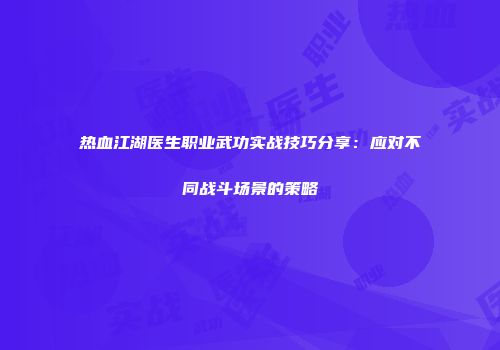 热血江湖医生职业武功实战技巧分享：应对不同战斗场景的策略
