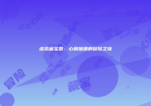 虚拟藏宝图：心跳加速的冒险之旅