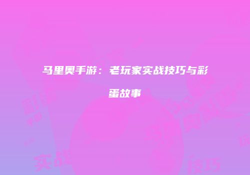 马里奥手游：老玩家实战技巧与彩蛋故事